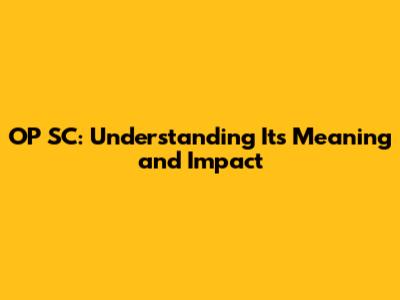 OP SC: Understanding Its Meaning and Impact