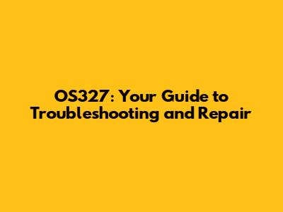 OS327: Your Guide to Troubleshooting and Repair
