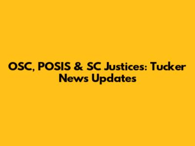 OSC, POSIS & SC Justices: Tucker News Updates