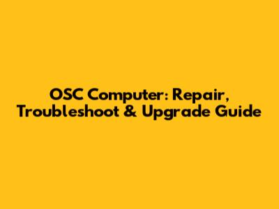 OSC Computer: Repair, Troubleshoot & Upgrade Guide