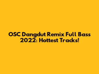 OSC Dangdut Remix Full Bass 2022: Hottest Tracks!