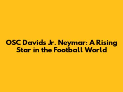 OSC David's Jr. Neymar: A Rising Star in the Football World