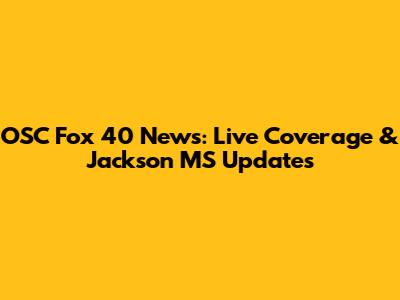 OSC Fox 40 News: Live Coverage & Jackson MS Updates