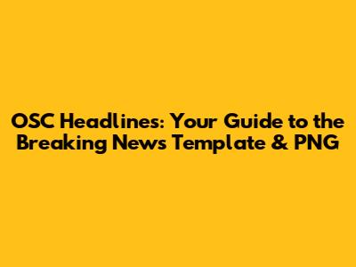 OSC Headlines: Your Guide to the Breaking News Template & PNG