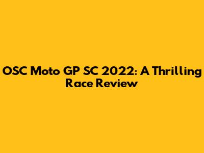 OSC Moto GP SC 2022: A Thrilling Race Review