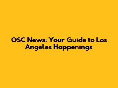 OSC News: Your Guide to Los Angeles Happenings