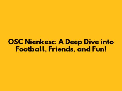OSC Nienkesc: A Deep Dive into Football, Friends, and Fun!