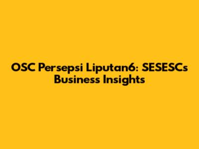 OSC Persepsi Liputan6: SESESC's Business Insights
