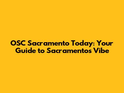 OSC Sacramento Today: Your Guide to Sacramento's Vibe