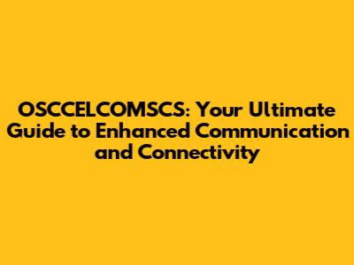 OSCCELCOMSCS: Your Ultimate Guide to Enhanced Communication and Connectivity