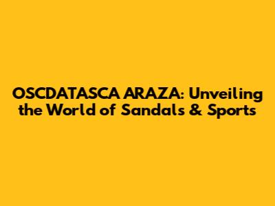 OSCDATASCA ARAZA: Unveiling the World of Sandals & Sports