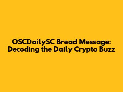 OSCDailySC Bread Message: Decoding the Daily Crypto Buzz