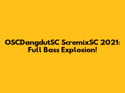 OSCDangdutSC ScremixSC 2021: Full Bass Explosion!