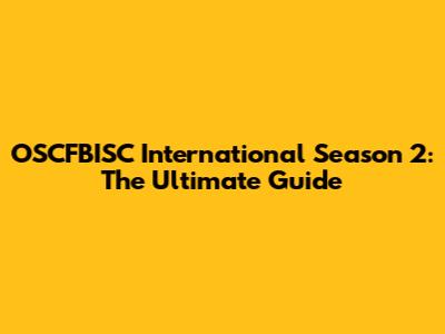 OSCFBISC International Season 2: The Ultimate Guide