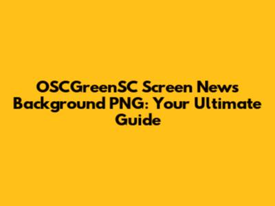 OSCGreenSC Screen News Background PNG: Your Ultimate Guide