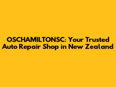 OSCHAMILTONSC: Your Trusted Auto Repair Shop in New Zealand