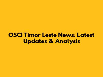 OSCI Timor Leste News: Latest Updates & Analysis
