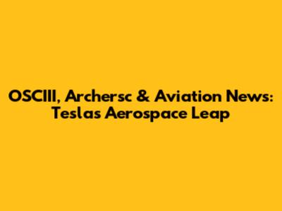 OSCIII, Archersc & Aviation News: Tesla's Aerospace Leap