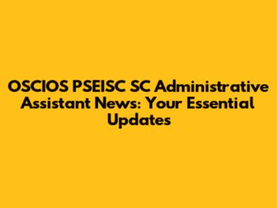 OSCIOS PSEISC SC Administrative Assistant News: Your Essential Updates