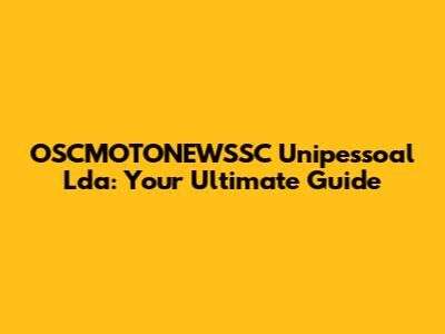 OSCMOTONEWSSC Unipessoal Lda: Your Ultimate Guide
