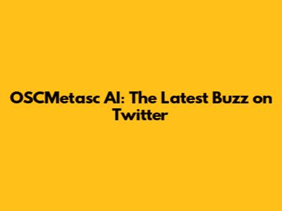 OSCMetasc AI: The Latest Buzz on Twitter