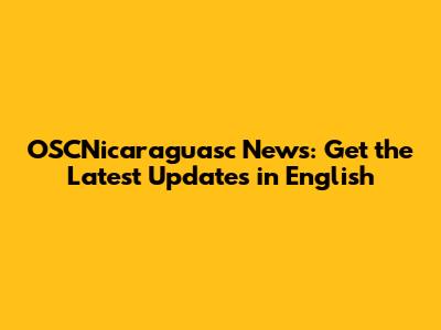 OSCNicaraguasc News: Get the Latest Updates in English