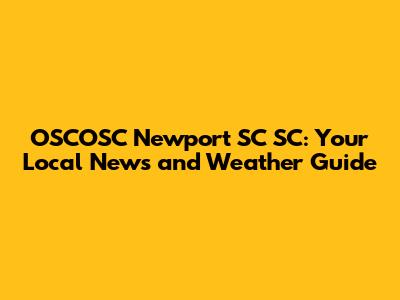 OSCOSC Newport SC SC: Your Local News and Weather Guide