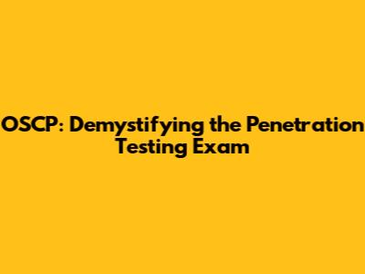 OSCP: Demystifying the Penetration Testing Exam