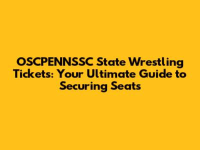 OSCPENNSSC State Wrestling Tickets: Your Ultimate Guide to Securing Seats