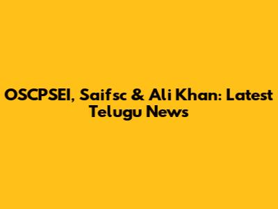 OSCPSEI, Saifsc & Ali Khan: Latest Telugu News