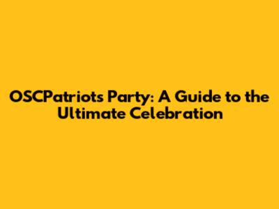 OSCPatriots Party: A Guide to the Ultimate Celebration