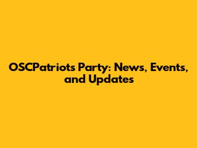 OSCPatriots Party: News, Events, and Updates