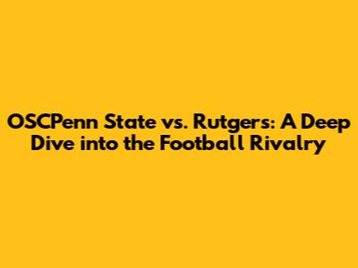 OSCPenn State vs. Rutgers: A Deep Dive into the Football Rivalry