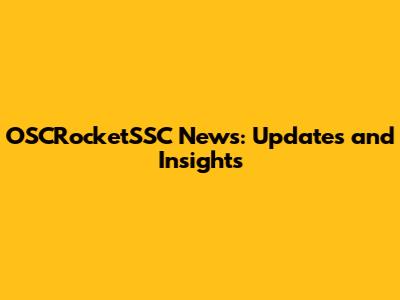 OSCRocketSSC News: Updates and Insights