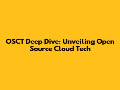 OSCT Deep Dive: Unveiling Open Source Cloud Tech