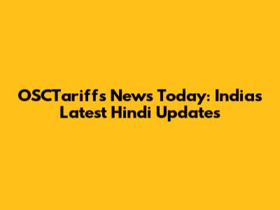 OSCTariffs News Today: India's Latest Hindi Updates