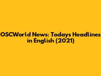 OSCWorld News: Today's Headlines in English (2021)