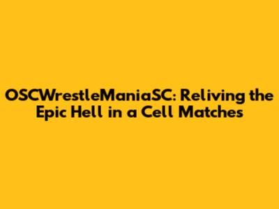 OSCWrestleManiaSC: Reliving the Epic Hell in a Cell Matches