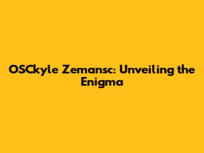 OSCkyle Zemansc: Unveiling the Enigma