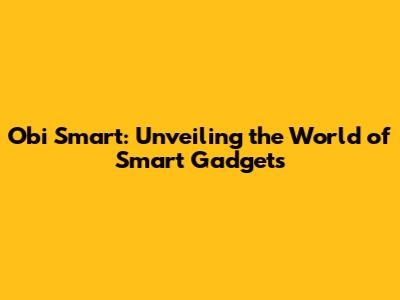 Obi Smart: Unveiling the World of Smart Gadgets