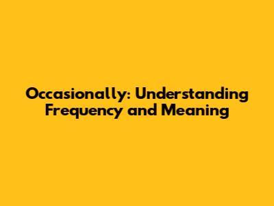 Occasionally: Understanding Frequency and Meaning