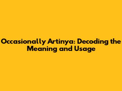 Occasionally Artinya: Decoding the Meaning and Usage
