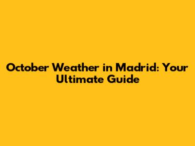 October Weather in Madrid: Your Ultimate Guide