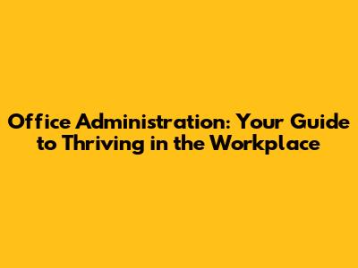 Office Administration: Your Guide to Thriving in the Workplace