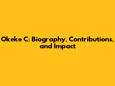 Okeke C: Biography, Contributions, and Impact