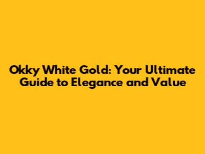 Okky White Gold: Your Ultimate Guide to Elegance and Value