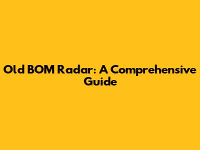 Old BOM Radar: A Comprehensive Guide
