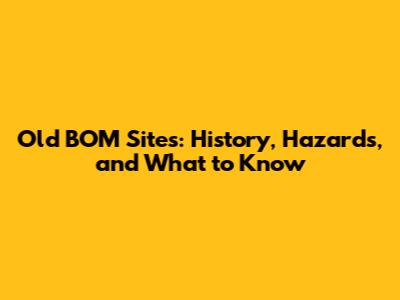 Old BOM Sites: History, Hazards, and What to Know