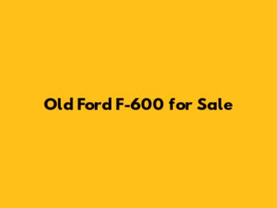 Old Ford F-600 for Sale
