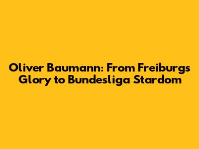 Oliver Baumann: From Freiburg's Glory to Bundesliga Stardom